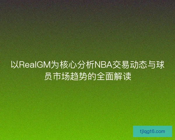 以RealGM为核心分析NBA交易动态与球员市场趋势的全面解读
