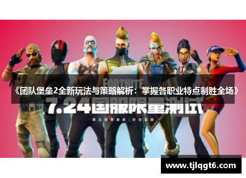 《团队堡垒2全新玩法与策略解析：掌握各职业特点制胜全场》